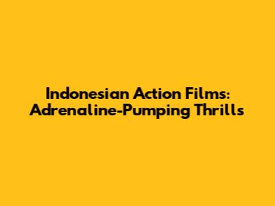 Indonesian Action Films: Adrenaline-Pumping Thrills