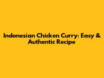 Indonesian Chicken Curry: Easy & Authentic Recipe