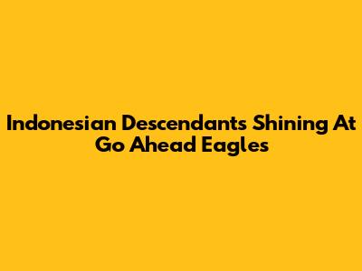 Indonesian Descendants Shining At Go Ahead Eagles