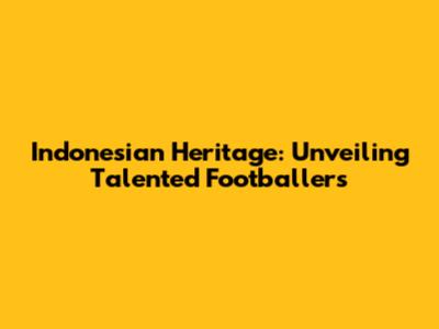 Indonesian Heritage: Unveiling Talented Footballers