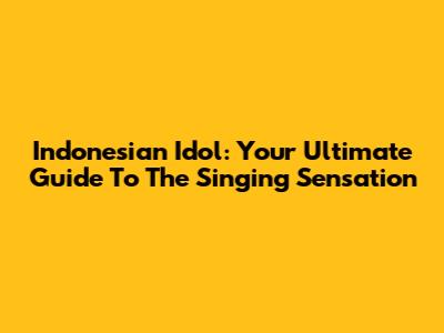 Indonesian Idol: Your Ultimate Guide To The Singing Sensation