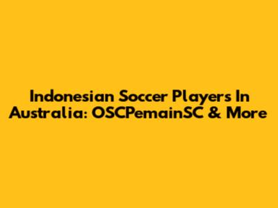 Indonesian Soccer Players In Australia: OSCPemainSC & More