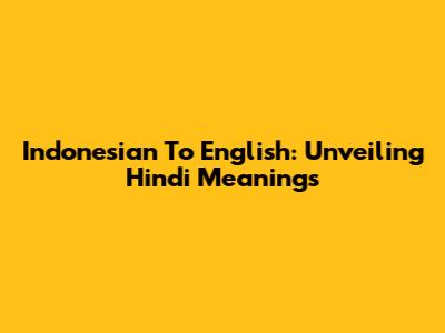 Indonesian To English: Unveiling Hindi Meanings