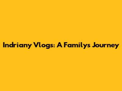 Indriany Vlogs: A Family's Journey