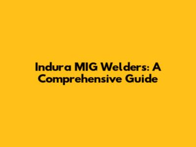 Indura MIG Welders: A Comprehensive Guide