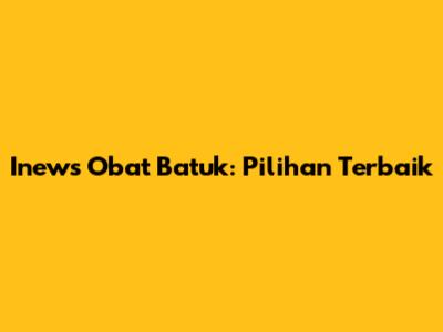 Inews Obat Batuk: Pilihan Terbaik