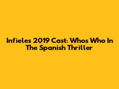 Infieles 2019 Cast: Who's Who In The Spanish Thriller