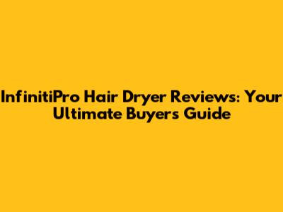 InfinitiPro Hair Dryer Reviews: Your Ultimate Buyer's Guide