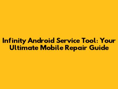 Infinity Android Service Tool: Your Ultimate Mobile Repair Guide