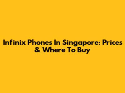 Infinix Phones In Singapore: Prices & Where To Buy