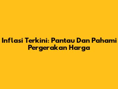 Inflasi Terkini: Pantau Dan Pahami Pergerakan Harga