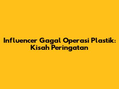 Influencer Gagal Operasi Plastik: Kisah Peringatan