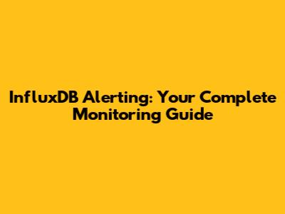 InfluxDB Alerting: Your Complete Monitoring Guide