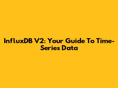 InfluxDB V2: Your Guide To Time-Series Data