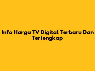 Info Harga TV Digital Terbaru Dan Terlengkap
