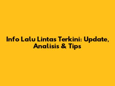 Info Lalu Lintas Terkini: Update, Analisis & Tips