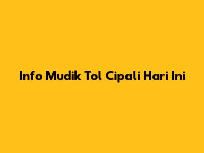 Info Mudik Tol Cipali Hari Ini