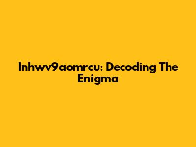 Inhwv9aomrcu: Decoding The Enigma