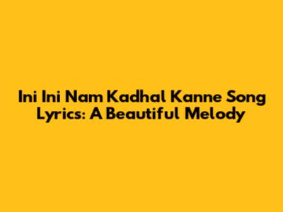 Ini Ini Nam Kadhal Kanne Song Lyrics: A Beautiful Melody