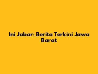 Ini Jabar: Berita Terkini Jawa Barat