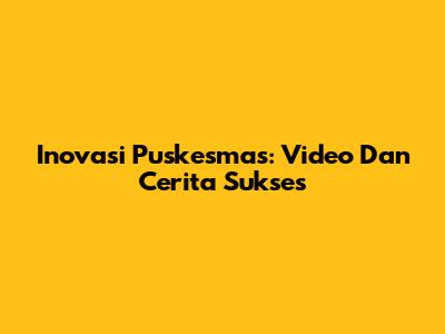 Inovasi Puskesmas: Video Dan Cerita Sukses