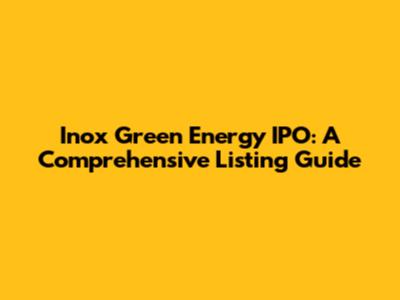 Inox Green Energy IPO: A Comprehensive Listing Guide