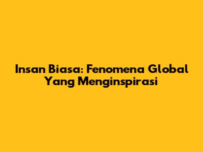 Insan Biasa: Fenomena Global Yang Menginspirasi