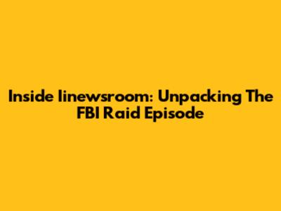 Inside Iinewsroom: Unpacking The FBI Raid Episode