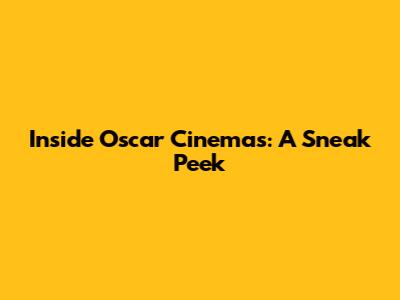 Inside Oscar Cinemas: A Sneak Peek
