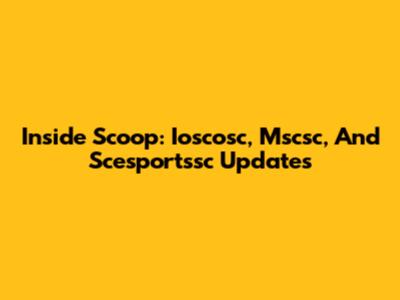 Inside Scoop: Ioscosc, Mscsc, And Scesportssc Updates