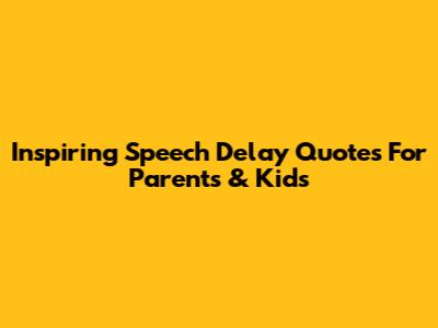 Inspiring Speech Delay Quotes For Parents & Kids