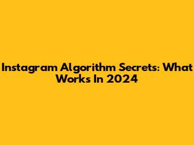 Instagram Algorithm Secrets: What Works In 2024