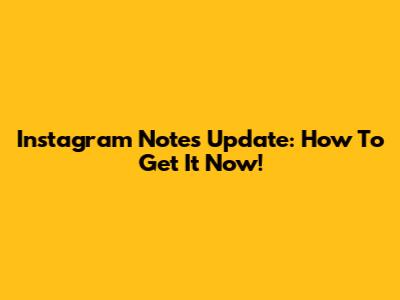 Instagram Notes Update: How To Get It Now!