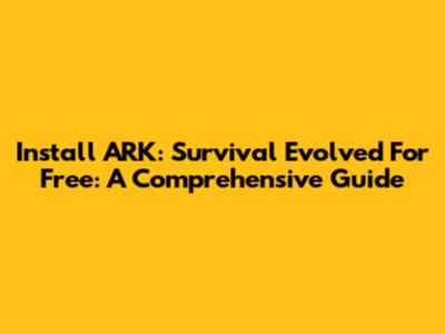 Install ARK: Survival Evolved For Free: A Comprehensive Guide