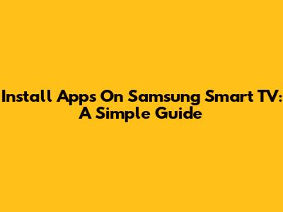 Install Apps On Samsung Smart TV: A Simple Guide