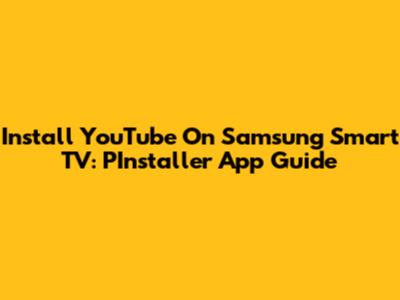 Install YouTube On Samsung Smart TV: PInstaller App Guide