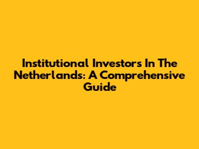 Institutional Investors In The Netherlands: A Comprehensive Guide