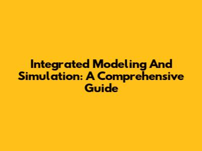 Integrated Modeling And Simulation: A Comprehensive Guide