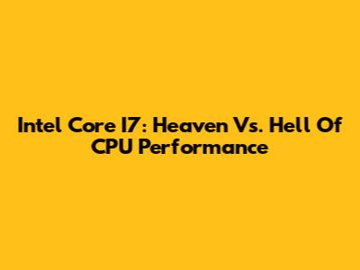 Intel Core I7: Heaven Vs. Hell Of CPU Performance