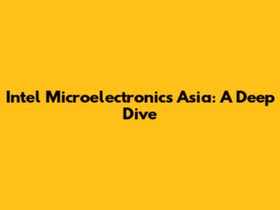 Intel Microelectronics Asia: A Deep Dive