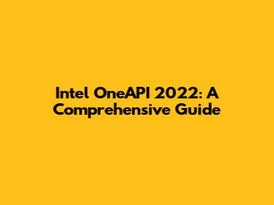 Intel OneAPI 2022: A Comprehensive Guide
