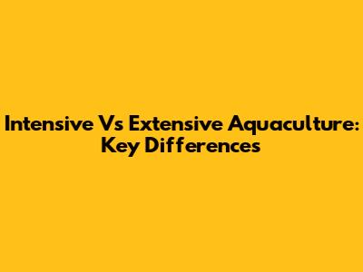 Intensive Vs Extensive Aquaculture: Key Differences