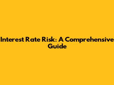 Interest Rate Risk: A Comprehensive Guide
