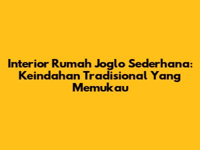 Interior Rumah Joglo Sederhana: Keindahan Tradisional Yang Memukau