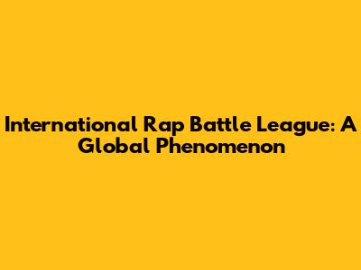 International Rap Battle League: A Global Phenomenon