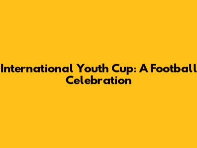 International Youth Cup: A Football Celebration