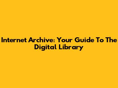 Internet Archive: Your Guide To The Digital Library