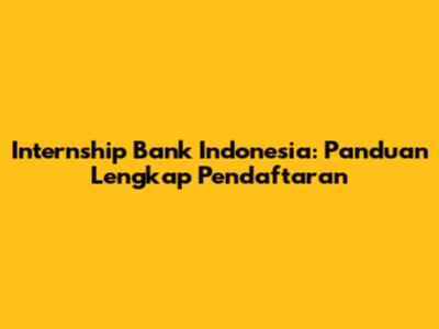 Internship Bank Indonesia: Panduan Lengkap Pendaftaran