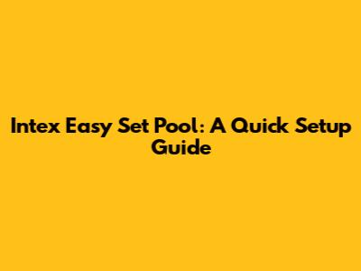 Intex Easy Set Pool: A Quick Setup Guide