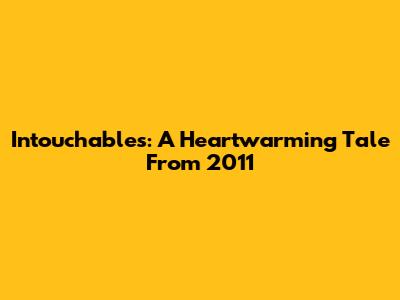 Intouchables: A Heartwarming Tale From 2011